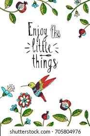 Enjoy the little things lettering. Inspiring slogan on floral background with colibri. Vector hand drawn texture with flower border and humming bird. Poster with motivation phrase