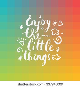 Enjoy the little things. Motivational inspirational quote. Calligraphic message. Bright optimistic colorful hand drawn card in vector