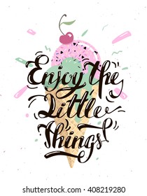 Enjoy the little things. Motivational text with a delicious ice cream. Text lettering is done by hand. A vivid illustration of summer.