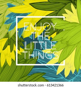 Enjoy the little things. Stylish floral background with inspirational quotes.