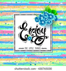 Enjoy the little things. Vector card with flowers and a bright background