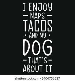 I enjoy naps tacos and my dog best dogs typography tshirt design