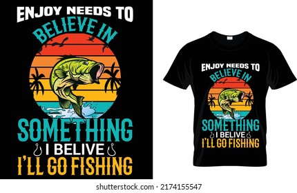 Enjoy needs to beliven in something i belive I'll go fishing(t shirt design template).eps
