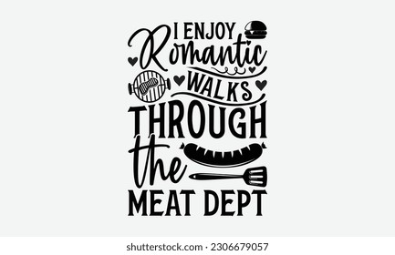 I enjoy romantic walks through the meat dept - Barbecue svg typography t-shirt design Hand-drawn lettering phrase, SVG t-shirt design, Calligraphy t-shirt design,  White background, Handwritten vector svg