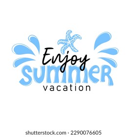 Enjoy summer vacation. Inspirational phrase with starfish and water splash. Motivational print for poster, textile, card. Summer holidays and travel concept. Vector illustration	