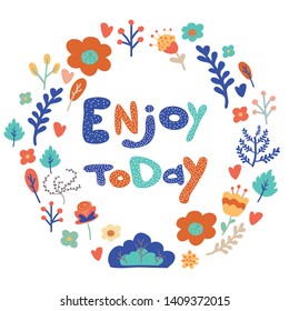 Enjoy today hand drawn flowered lettering. Greeting, congratulation phrase with different colors of letters. Motivational, inspiring quote. Birthday, anniversary vector postcard with text and flowers