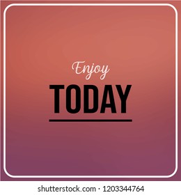 enjoy today. Inspiration and motivation quote