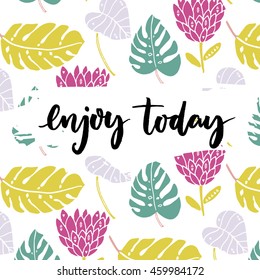 Enjoy today. Inspiration saying, brush lettering at tropical background with hand drawn palm leaves and exotic flower