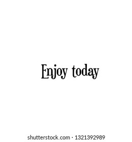 Enjoy today, typography for print or use as poster, flyer or T shirt
