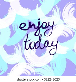 Enjoy Today .Vector Poster with Quote .Hand drawn brush hipster print in vector.Stylish geometric pop art brush strokes fantasy print. 