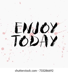 Enjoy today.Hand written lettering positive quote, motivational and inspirational inscription, calligraphy vector illustration