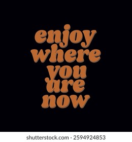 Enjoy where you are now. Written in orange on a black background. Fashion Design, Vectors for t-shirts and endless applications.