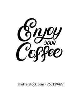 Enjoy your coffee hand written lettering quote. Inspirational phrase for decorate coffee mugs, bags, tee prints, posters, cards. Isolated on background. Vector illustration.