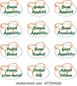 Enjoy your meal in different languages. (Guten Appetit, Buon Appetito, Bom Appetit, Good Appetito, Buen provecko, Bene Sapiat, Gero Appetito, Afiyet olsun)