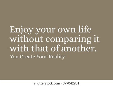 "Enjoy your own life without comparing it with that of another." Motivational Quote.