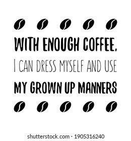 With enough coffee, I can dress myself and use my grown up manners. Vector Quote