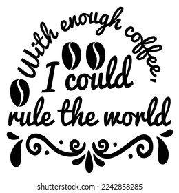 With enough coffee I could rule the world  Coffee lover shirt print template, Typography design for Funny Coffee, Winter, hot coffee, mug, mom life, girl, boy, Sweatshirt  svg