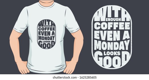 With Enough Coffee Even a Monday Looks Good. Unique and Trendy T-Shirt Design or Mockup.