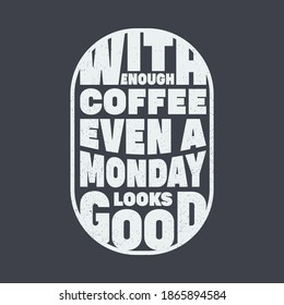 With Enough Coffee Even a Monday Looks Good. Unique and Trendy Poster Design.