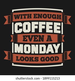 With Enough Coffee Even a Monday Looks Good. Unique and Trendy Poster Design.