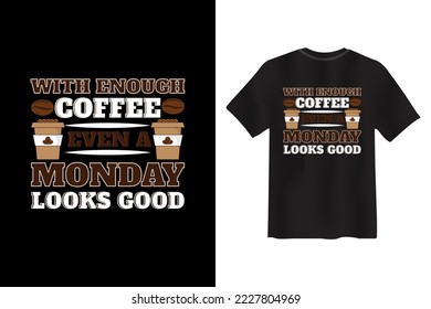 With Enough Coffee Even a Monday Looks Good, Coffee T Shirt design,  Coffee t shirt design quotes