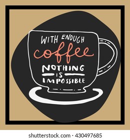 With Enough Coffee Nothing is Impossible. Inspirational quote in retro style. Black, white, golden trendy colors. Hand drawn vintage card. Vector