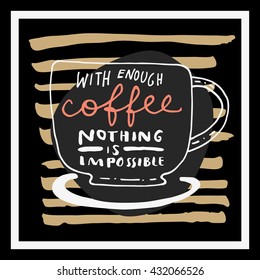 With Enough Coffee Nothing is Impossible. Inspirational quote in retro style. Black, white, golden trendy colors. Hand drawn vintage card. Vector