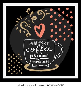 With Enough Coffee Nothing is Impossible. Inspirational quote in retro style. Black, white, golden trendy colors. Hand drawn vintage card. Vector