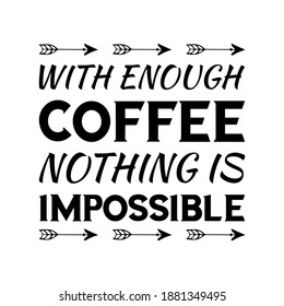  WITH ENOUGH COFFEE NOTHING IS IMPOSSIBLE. Vector Quote