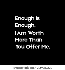 Enough is enough. I am worth more than you offer me. . Quotes about life, wisdom, uplifting, success, motivation, inspiration, relationship, aesthetic—typography for print or use as a poster, card. 