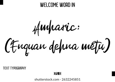 Amharic:እንኳን ደህና መጡ (Enquan dehna metu)    -Welcome Word Cursive Typography Text