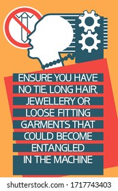 Ensure you have no tie,long hair,jewellery or loose fitting 
garments that could become entangled in the machine.
Safety.Illustratively-graphic poster with text information, flat.