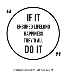 if it ensured lifelong happiness they'd all do it inspirational design quote, motivational quotes, typography illustration lettering quotes