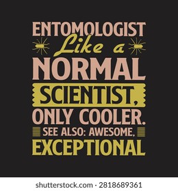 Entomologist like a normal scientist only cooler typography with entomologist scientist typography research profession wearable enthusiast minimalist illustration statement specialist