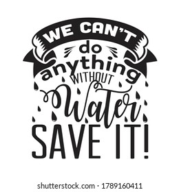 Environment Quote and Saying good for T-Shirt Graphic. We can not do anything without water, save it.