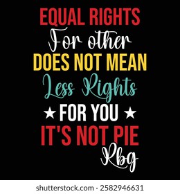 Equal Rights for other does not mean less eights for you it's not pie RBG