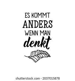 Es kommt anders wenn man. Translation from German: It turns out differently when you think. Lettering. Ink illustration. Modern brush calligraphy.