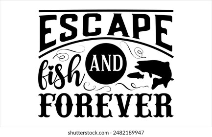 Escape and fish forever-Fishing t shirts design,Vector typography for posters, Lettering Phrase Isolated On White,  file, banner For Prints T-Shirts And Bags, Posters, Cards. EPS 10