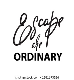 Escape are ordinary - inspire and motivational quote. Hand drawn beautiful lettering. Print for inspirational poster, t-shirt, bag, cups, card, flyer, sticker, badge. Elegant calligraphy sign