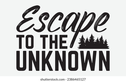 Escape to the unknown -Camping T-Shirt Design, Calligraphy Graphic Design, For Mugs, Pillows, Cutting Machine, Silhouette Cameo, Cricut.