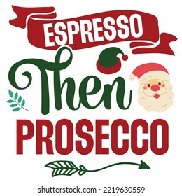 Espresso Then Prosecco, Merry Christmas shirt print template, funny Xmas shirt design, Santa Claus funny quotes typography design