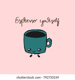 Espresso yourself. Handdrawn card with cute cartoon coffee.