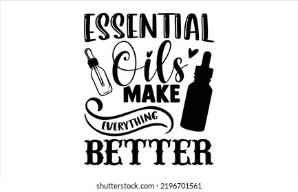 Essential Oils Make Everything Better - Essential Oil T shirt Design, Hand lettering illustration for your design, Modern calligraphy, Svg Files for Cricut, Poster, EPS