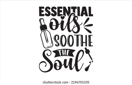 Essential Oils Soothe The Soul - Essential Oil T shirt Design, Hand drawn vintage illustration with hand-lettering and decoration elements, Cut Files for Cricut Svg, Digital Download