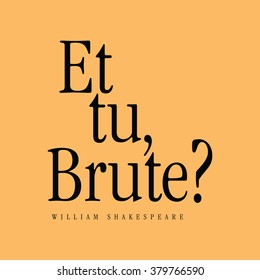 "Et tu, Brute?" William Shakespeare