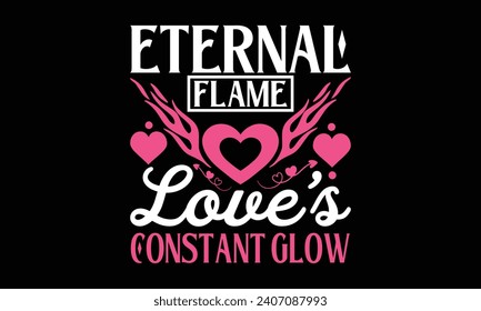 Eternal Flame Love's Constant Glow - Valentines Day T - Shirt Design, Hand Drawn Lettering Phrase, Cutting And Silhouette, For The Design Of Postcards, Cutting Cricut And Silhouette, EPS 10.