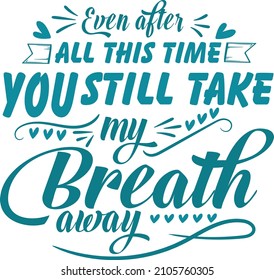 Even After All This Time, You Still Take My Breath Away Hand Drawn Romantic Valentine Love Quote. Vector Typography For  Poster, Web, Print, Banner, T-shirt, Mug Print, And Especially For POD.