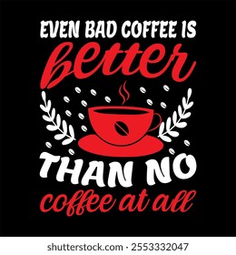 
Even Bad Coffee Is Better Than No Coffee At All typography cup, hot drink good morning