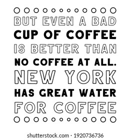 But even a bad cup of coffee is better than no coffee at all. New York has great water for coffee. Vector Quote