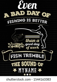 Even a bad day of fishing is better than a good day of work,
Fish tremble the sound of my name, T-shirt template